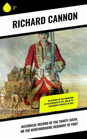 Historical Record of the Thirty-sixth, or the Herefordshire Regiment of Foot An account of the formation of the regiment in 1701, and of its subsequent services to 1852