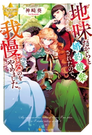 地味だからと婚約破棄されたので、我慢するのをやめました。