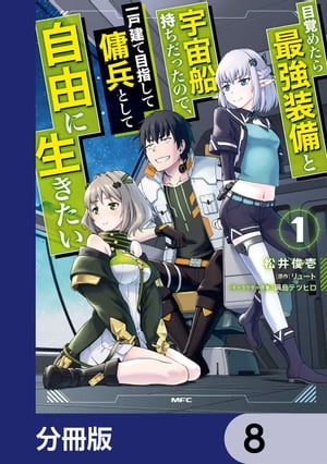 目覚めたら最強装備と宇宙船持ちだったので、一戸建て目指して傭兵として自由に生きたい【分冊版】　8