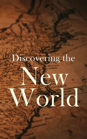 Discovering the New World Biographies, Historical Documents, Journals & Letters of the Greatest Explorers of North America
