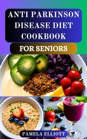 ANTI PARKINSON DISEASE DIET COOKBOOK FOR SENIORS Nourishing Recipes and Foods Support for Managing Symptoms and Enhancing Wellness to Improve Brain Function of Older People