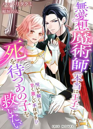 無愛想魔術師（本当は王子）は死を待つあの子を救いたい〜呪いを解くのは甘く激しい手ほどき！？〜