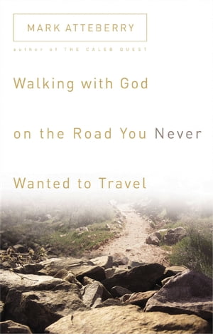 Walking with God on the Road You Never Wanted to Travel【電子書籍】[ Mark Atteberry ]