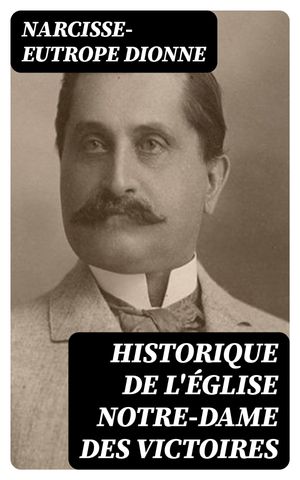 Historique de l'?glise Notre-Dame des Victoires Basse-ville de Qu?bec: deuxi?me centenaire, 1688-1888【電子書籍】[ Narcisse-Eutrope Dionne ]