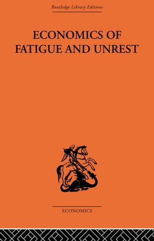 Economics of Fatigue and Unrest and the Efficiency of Labour in English and American Industry【電子書籍】 P. Sargant Florence