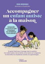 Accompagner un enfant autiste ? la maison Comprendre ce qu'il vit et l'aider ? d?velopper ses comp?tences et son potentiel