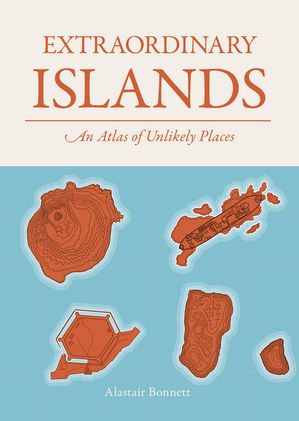 Extraordinary Islands An atlas of unlikely places【電子書籍】[ Alastair Bonnett ]