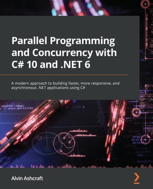 Parallel Programming and Concurrency with C 10 and .NET 6 A modern approach to building faster, more responsive, and asynchronous .NET applications using C 【電子書籍】 Alvin Ashcraft