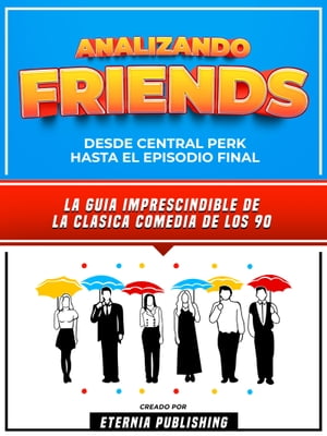 Analizando Friends - Desde Central Perk Hasta El Episodio Final La Guia Imprescindible De La Clasica Comedia De Los 90