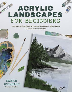 Acrylic Landscapes for Beginners Your Step-by-Step Guide to Painting Scenic Drives, Misty Forests, Snowy Mountains and More【電子書籍】[ Sarah Johnston ]