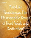 "Ant-Like Persistence: The Unstoppable Power of Hard Work and Dedication" A Tale of Consistency and Unwavering Resolve