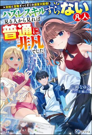 未知と宝物ざっくざくの迷宮大配信！ 〜ハズレスキルすらない凡人、見る人から見れば普通に非凡でした〜 【電子限定SS付】