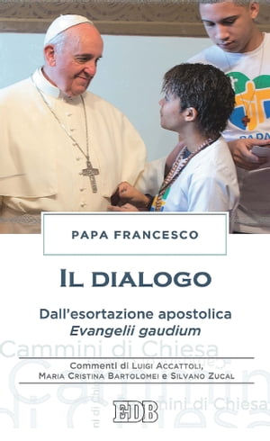 Il dialogo Dall’esortazione apostolica Evangelii gaudium. Commenti di Luigi Accattoli, Maria Cristina Bartolomei e Silvano Zucal