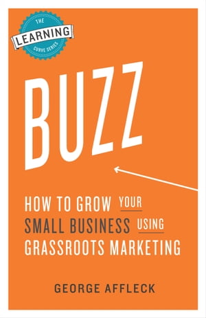 Buzz: How to Grow Your Small Business Using Grassroots Marketing