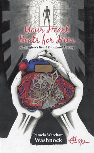 Your Heart Beats for Him A Caregiver’S Heart Transplant Journey【電子書籍】[ Pamela Wareham Washnock ]