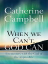 When We Can 039 t, God Can Encounters with the God of the impossible【電子書籍】 Catherine Campbell