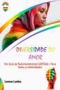 NA DIVERSIDADE DO AMOR Um Guia de Relacionamentos LGBTQIA+ Para Todas as Identidades