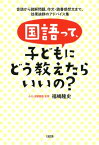 国語って、子どもにどう教えたらいいの？（大和出版） 音読から読解問題、作文・読書感想文まで、効果抜群のアドバイス集【電子書籍】[ 福嶋隆史 ]