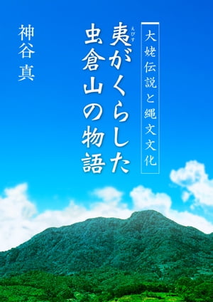 大姥伝説と縄文文化　夷がくらした虫倉山の物語