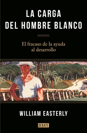 La carga del hombre blanco El fracaso de la ayuda al desarrollo【電子書籍】[ William Easterly ]