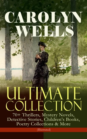 CAROLYN WELLS Ultimate Collection 70 Thrillers, Mystery Novels, Detective Stories Children 039 s Books, Poetry Collections More (Illustrated) - Fleming Stone Mysteries, Detective Pennington Wise Series, Sherlock Holmes Stories, Patty 【電子書籍】