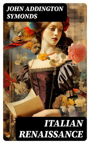 Italian Renaissance All 7 Volumes【電子書籍】[ John Addington Symonds ]