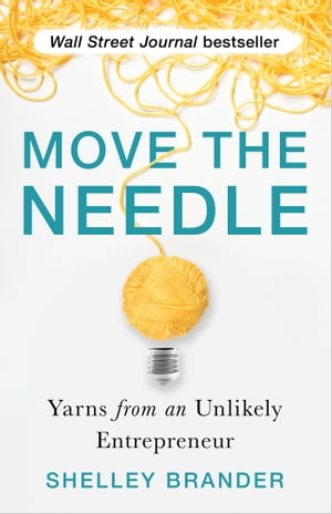 Move the Needle Yarns from an Unlikely Entrepreneur【電子書籍】[ Shelley Brander ]