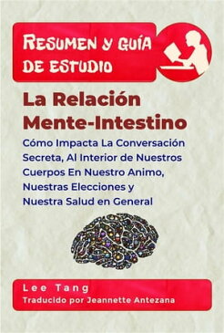 Resumen Y Gu?a De Estudio - La Relaci?n Mente-Intestino C?mo Impacta La Conversaci?n Secreta, Al Interior De Nuestros Cuerpos En Nuestro Animo, Nuestras Elecciones Y Nuestra Salud En General【電子書籍】[ Lee Tang ]