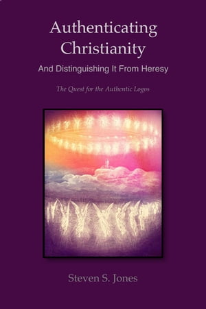 Authenticating Christianity - And Distinguishing It From Heresy【電子書籍】[ Steven S. Jones ]