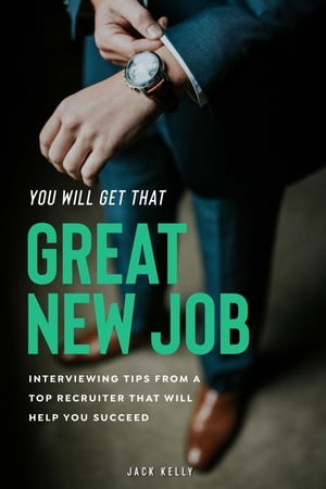 You Will Get That Great New Job Interviewing Tips From A Top Recruiter That Will Help You Succeed