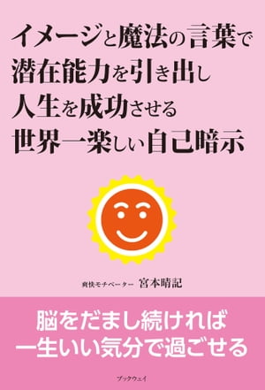 イメージと魔法の言葉で潜在能力を引き出し人生を成功させる世界一楽しい自己暗示【電子書籍】[ 宮本晴記 ]