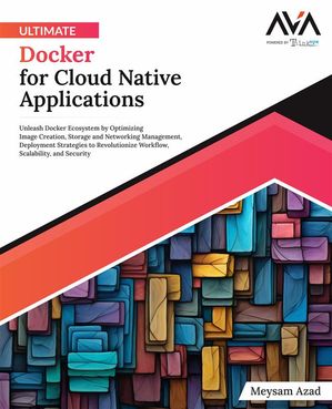 Ultimate Docker for Cloud Native Applications Unleash Docker Ecosystem by Optimizing Image Creation, Storage and Networking Management, Deployment Strategies to Revolutionize Workflow, Scalability, and Security (English Edition)【電子書籍】