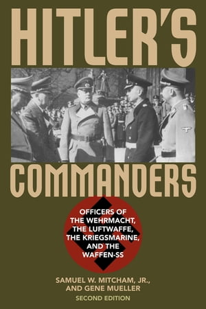 Hitler's Commanders Officers of the Wehrmacht, the Luftwaffe, the Kriegsmarine, and the Waffen-SS