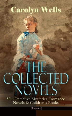 The Collected Novels of Carolyn Wells – 50+ Detective Mysteries, Romance Novels & Children's Books