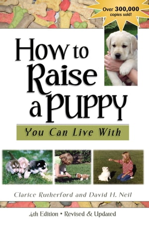 How To Raise A Puppy You Can Live With, 4th Edition - Revised Updated【電子書籍】 Clarice Rutherford