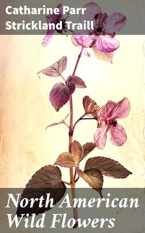 ŷKoboŻҽҥȥ㤨North American Wild Flowers Exploring the Beauty and Diversity of North American FloraŻҽҡ[ Catharine Parr Strickland Traill ]פβǤʤ150ߤˤʤޤ