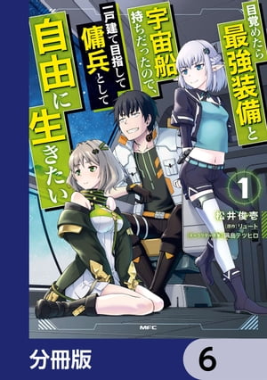 目覚めたら最強装備と宇宙船持ちだったので、一戸建て目指して傭兵として自由に生きたい【分冊版】　6