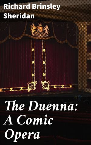 The Duenna: A Comic Opera A Whimsical Romp Through Love and Laughter in 18th Century Spain【電子..