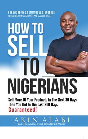 How To Sell To Nigerians Sell More of Your Products in The Next 30 Days Than You Did in The Last 300 DaysŻҽҡ[ Akin Alabi ]