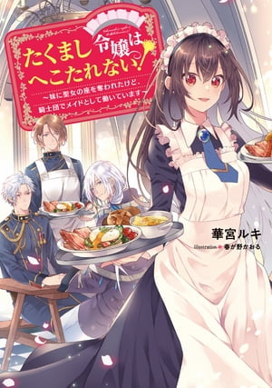 たくまし令嬢はへこたれない！〜妹に聖女の座を奪われたけど、騎士団でメイドとして働いています〜【電子書籍限定書き下ろしSS付き】