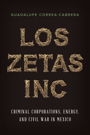 Los Zetas Inc. Criminal Corporations, Energy, and Civil War in MexicoŻҽҡ[ Guadalupe Correa-Cabrera ]