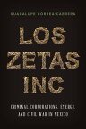 Los Zetas Inc. Criminal Corporations, Energy, and Civil War in Mexico【電子書籍】[ Guadalupe Correa-Cabrera ]