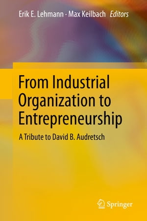 From Industrial Organization to Entrepreneurship A Tribute to David B. Audretsch