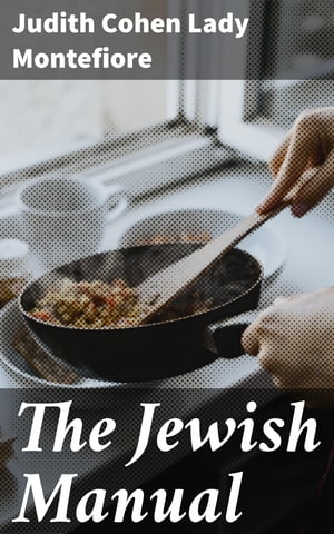The Jewish Manual Practical Information in Jewish and Modern Cookery with a Collection of Valuable Recipes & Hints Relating to the Toilette