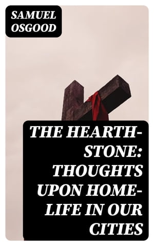 The Hearth-Stone: Thoughts Upon Home-Life in Our Cities