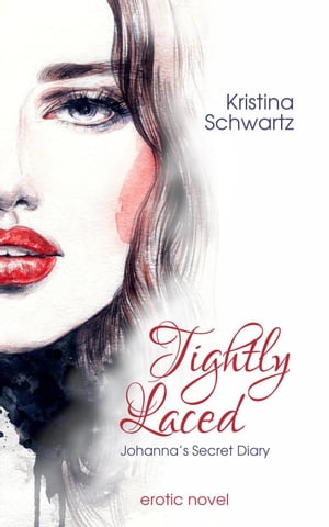 Tightly Laced ー Johanna’s Secret Diary【電子書籍】[ Kristina Schwartz ]