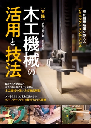 実践 木工機械の活用と技法 曼陀羅屋店主が教えるテクニックとメンテナンス【電子書籍】 手柴正範