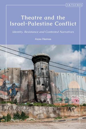 Theatre and the Israel-Palestine Conflict Identity, Resistance and Con...