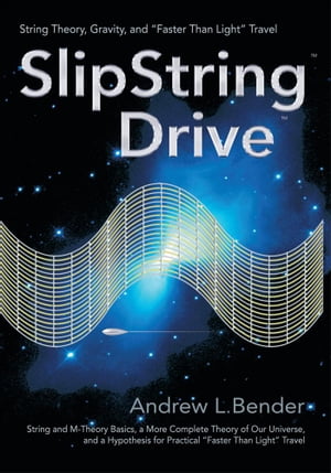 Slipstring Drive String Theory, Gravity, and Faster Than Light Travel【電子書籍】 Andrew Bender