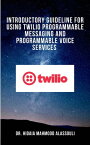 Introductory Guideline for Using Twilio Programmable Messaging and Programmable Voice Services【電子書籍】[ Dr. Hidaia Mahmood Alassouli ]